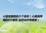 心臟發(fā)病前的六個(gè)癥狀（心臟病早期的6個(gè)癥狀 及時(shí)治療很重要）