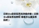 云騎士u盤(pán)安裝系統(tǒng)詳細(xì)步驟（云騎士u盤(pán)裝系統(tǒng)教程 看看怎么重裝系統(tǒng)吧）