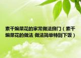 素干煸菜花的家常做法竅門（素干煸菜花的做法 做法簡單特別下飯）