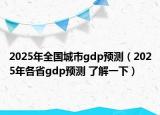 2025年全國城市gdp預測（2025年各省gdp預測 了解一下）