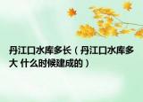 丹江口水庫多長（丹江口水庫多大 什么時候建成的）