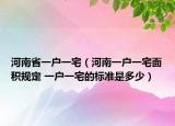 河南省一戶一宅（河南一戶一宅面積規(guī)定 一戶一宅的標(biāo)準(zhǔn)是多少）