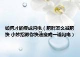 如何才能瘦成閃電（肥胖怎么減肥快 小妙招教你快速瘦成一道閃電）