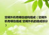 空調(diào)外機有哪些結(jié)構(gòu)組成（空調(diào)外機有哪些組成 空調(diào)外機的組成部分）