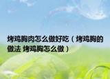 烤雞胸肉怎么做好吃（烤雞胸的做法 烤雞胸怎么做）