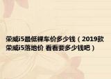 榮威i5最低裸車價多少錢（2019款榮威i5落地價 看看要多少錢吧）