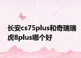 長安cs75plus和奇瑞瑞虎8plus哪個(gè)好