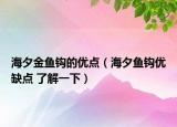 海夕金魚(yú)鉤的優(yōu)點(diǎn)（海夕魚(yú)鉤優(yōu)缺點(diǎn) 了解一下）