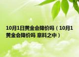 10月1日黃金會(huì)降價(jià)嗎（10月1黃金會(huì)降價(jià)嗎 意料之中）