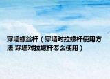 穿墻螺絲桿（穿墻對(duì)拉螺桿使用方法 穿墻對(duì)拉螺桿怎么使用）