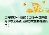 工商銀行etc還款（工行etc虛擬信用卡怎么還錢(qián) 還款方式主要有這幾個(gè)）
