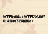 鴨下巴的做法（鴨下巴怎么做好吃 家常鴨下巴如何做）
