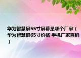 華為智慧屏55寸屏幕是哪個(gè)廠家（華為智慧屏65寸價(jià)格 手機(jī)廠家直銷）