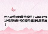 win10系統(tǒng)的使用教程（windows10使用教程 教你使用最新電腦系統(tǒng)）