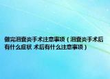 做完淚囊炎手術(shù)注意事項(xiàng)（淚囊炎手術(shù)后有什么癥狀 術(shù)后有什么注意事項(xiàng)）