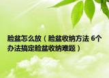 臉盆怎么放（臉盆收納方法 6個(gè)辦法搞定臉盆收納難題）