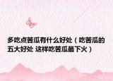 多吃點(diǎn)苦瓜有什么好處（吃苦瓜的五大好處 這樣吃苦瓜最下火）