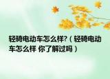 輕騎電動車怎么樣?（輕騎電動車怎么樣 你了解過嗎）