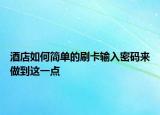 酒店如何簡單的刷卡輸入密碼來做到這一點