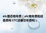 etc是否有年費(fèi)（etc有年費(fèi)和設(shè)備費(fèi)嗎 ETC還要交年費(fèi)嗎）