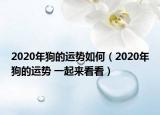 2020年狗的運(yùn)勢(shì)如何（2020年狗的運(yùn)勢(shì) 一起來(lái)看看）
