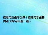 蘑菇肉絲鹵怎么做（蘑菇肉丁鹵的做法 大家可以看一看）