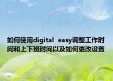 如何使用digital  easy調(diào)整工作時間和上下班時間以及如何更改設(shè)置