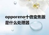 opporeno十倍變焦版是什么處理器