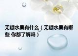 無糖水果有什么（無糖水果有哪些 你都了解嗎）