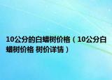 10公分的白蠟樹價格（10公分白蠟樹價格 樹價詳情）