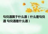 勾兌酒屬于什么酒（什么是勾兌酒 勾兌酒是什么酒）