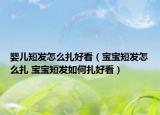 嬰兒短發(fā)怎么扎好看（寶寶短發(fā)怎么扎 寶寶短發(fā)如何扎好看）