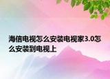 海信電視怎么安裝電視家3.0怎么安裝到電視上