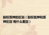 股權(quán)質(zhì)押的區(qū)別（股權(quán)抵押和質(zhì)押區(qū)別 有什么差別）