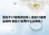 買(mǎi)房子17樓有講究嗎（買(mǎi)房17樓有忌諱嗎 樓層17層有什么忌諱嗎）