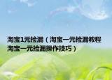 淘寶1元撿漏（淘寶一元撿漏教程 淘寶一元撿漏操作技巧）