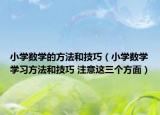 小學(xué)數(shù)學(xué)的方法和技巧（小學(xué)數(shù)學(xué)學(xué)習(xí)方法和技巧 注意這三個(gè)方面）