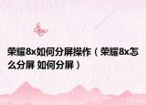 榮耀8x如何分屏操作（榮耀8x怎么分屏 如何分屏）