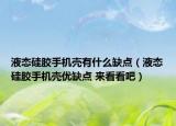 液態(tài)硅膠手機(jī)殼有什么缺點(diǎn)（液態(tài)硅膠手機(jī)殼優(yōu)缺點(diǎn) 來看看吧）