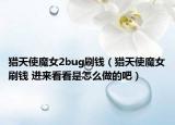 獵天使魔女2bug刷錢（獵天使魔女刷錢 進(jìn)來看看是怎么做的吧）