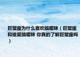 巨蟹座為什么喜歡搞曖昧（巨蟹座和誰愛搞曖昧 你真的了解巨蟹座嗎）