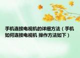 手機連接電視機的詳細方法（手機如何連接電視機 操作方法如下）