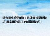 適合男生穿的t恤（男體恤衫搭配技巧 最實(shí)用的男生T恤搭配技巧）