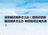 債務(wù)越還越多怎么辦（借錢還債債越還越多怎么辦 教你如何正確負(fù)債）