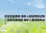 月牙五更原唱 很多人都沒有聽過嗎（月牙五更原唱 很多人都沒有聽過）