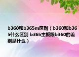 b360和b365m區(qū)別（b360和b365什么區(qū)別 b365主板跟b360的差別是什么）