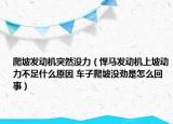 爬坡發(fā)動機突然沒力（悍馬發(fā)動機上坡動力不足什么原因 車子爬坡沒勁是怎么回事）