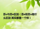 蘇u與蘇e區(qū)別（蘇e和蘇u有什么區(qū)別 其實(shí)都是一個(gè)樣）