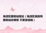 海淀區(qū)救助站地址（海淀區(qū)民政局救助站在哪里 不要走錯哦）