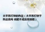 太平蘇打餅的熱量（太平蘇打餅干熱量高嗎 減肥不成反而增肥）